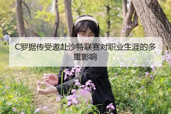 C罗据传受邀赴沙特联赛对职业生涯的多重影响